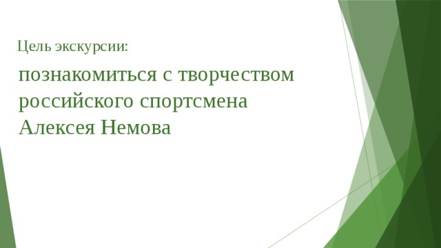 Цель экскурсии:   познакомиться с творчеством российского спортсмена Алексея Немова 