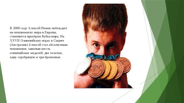 В 2000 году Алексей Немов побеждает на чемпионатах мира и Европы, становится призёром Кубка мира. На XXVII Олимпийских играх в Сиднее (Австралия) Алексей стал абсолютным чемпионом, завоевав шесть олимпийских медалей: две золотые, одну серебряную и три бронзовые.  