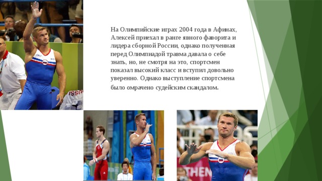 На Олимпийские играх 2004 года в Афинах, Алексей приехал в ранге явного фаворита и лидера сборной России, однако полученная перед Олимпиадой травма давала о себе знать, но, не смотря на это, спортсмен показал высокий класс и вступил довольно уверенно. Однако выступление спортсмена было омрачено судейским скандалом .  