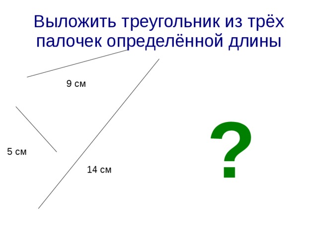 Выложить треугольник из трёх палочек определённой длины 9 см ? 5 см 14 см 