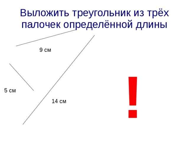 Выложить треугольник из трёх палочек определённой длины 9 см ! 5 см 14 см 