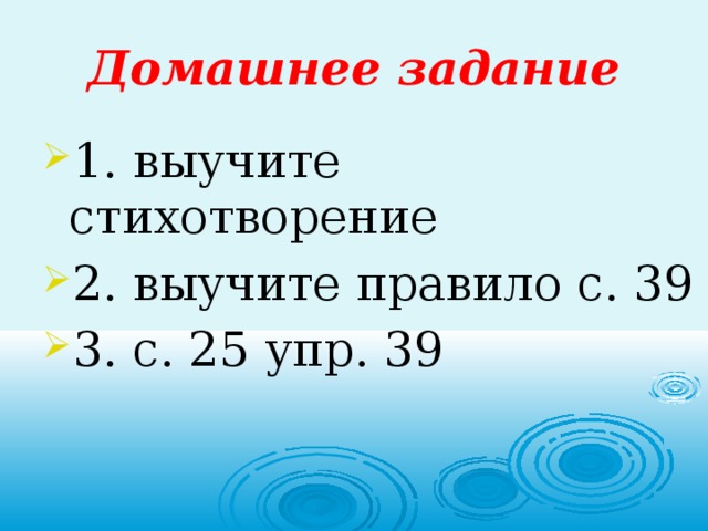 Домашнее задание 1. выучите стихотворение 2. выучите правило с. 39 3. с. 25 упр. 39 