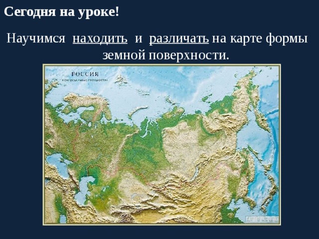 Сегодня на уроке! Научимся находить и различать на карте формы земной поверхности. 