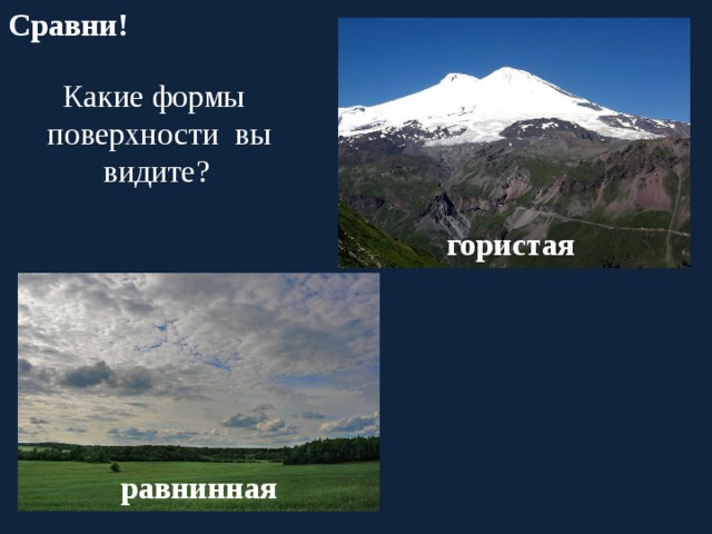 Сравни!  Какие формы поверхности вы  видите? гористая равнинная 