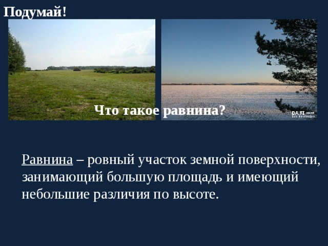 Подумай! Что такое равнина?  Равнина – ровный участок земной поверхности, занимающий большую площадь и имеющий небольшие различия по высоте. 