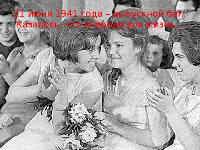 21 июня 1941 года – выпускной бал. Казалось, что впереди вся жизнь… 