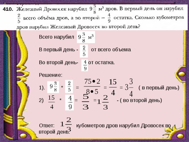 Всего нарубил В первый день - от всего объема Во второй день- от остатка. Решение: 1). * = = = ( в первый день) 2) * = = - ( во второй день) Ответ: кубометров дров нарубил Дровосек во второй день. 