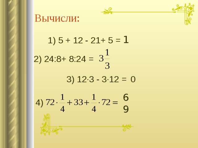 Вычисли: 1 1) 5 + 12 - 21+ 5 = 2) 24:8+ 8:24 = 3) 12∙3 - 3∙12 = 0 69 4) 