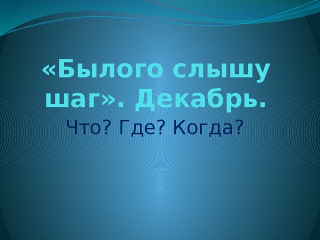 «Былого слышу шаг». Декабрь. Что? Где? Когда? 