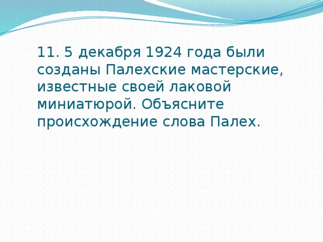 11. 5 декабря 1924 года были созданы Палехские мастерские, известные своей лаковой миниатюрой. Объясните происхождение слова Палех.   