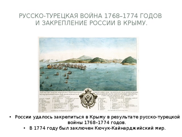 Русско-турецкая война 1768–1774 годов  и закрепление России в Крыму.   России удалось закрепиться в Крыму в результате русско-турецкой войны 1768–1774 годов. В 1774 году был заключен Кючук-Кайнарджийский мир. 
