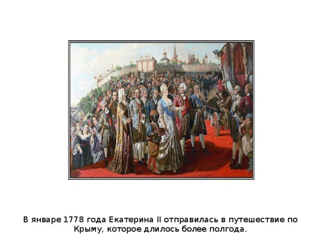 В январе 1778 года Екатерина II отправилась в путешествие по Крыму, которое длилось более полгода. 