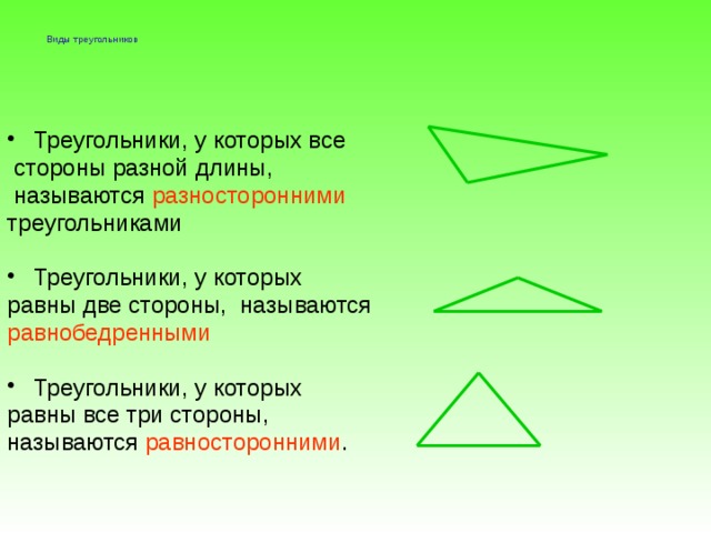  Виды треугольников   Треугольники, у которых все  стороны разной длины,  называются разносторонними треугольниками Треугольники, у которых равны две стороны, называются равнобедренными Треугольники, у которых равны все три стороны, называются равносторонними .    