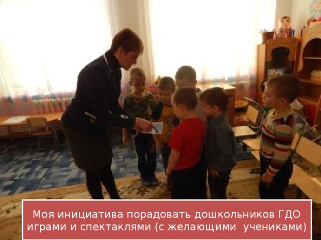Моя инициатива порадовать дошкольников ГДО играми и спектаклями (с желающими учениками) 
