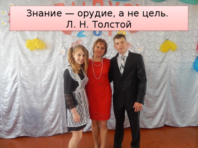 Знание — орудие, а не цель.  Л. Н. Толстой 