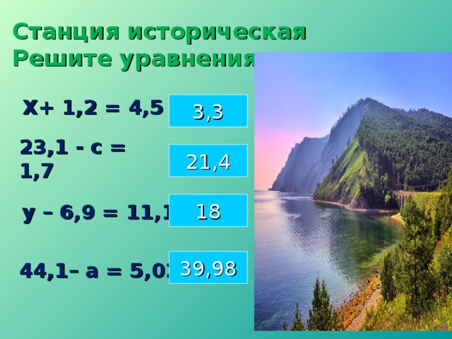 Станция историческая  Решите уравнения:  Х+ 1,2 = 4,5  3,3 23,1 - с = 1,7 21,4 18 у – 6,9 = 11,1  39,98 44,1– а = 5,02 