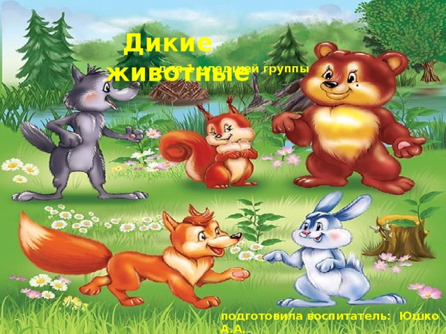  Дикие животные  для 1 младшей группы подготовила воспитатель: Юшко А.А. 