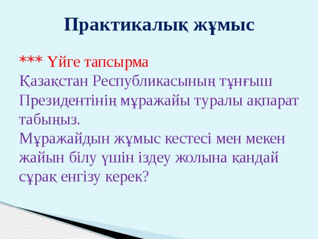 Практикалық жұмыс *** Үйге тапсырма Қазақстан Республикасының тұнғыш Президентінің мұражайы туралы ақпарат табыңыз. Мұражайдын жұмыс кестесі мен мекен жайын білу үшін іздеу жолына қандай сұрақ енгізу керек? 