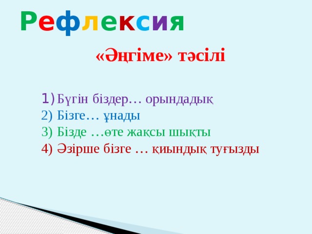 Р е ф л е к с и я «Әңгіме» тәсілі 1)  Бүгін біздер… орындадық 2)  Бізге… ұнады 3)  Бізде …өте жақсы шықты 4)  Әзірше бізге … қиындық туғызды  