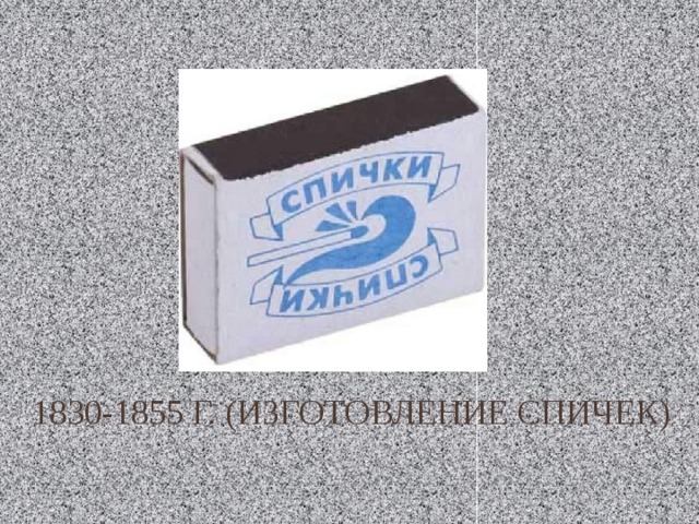 1830-1855 г. (изготовление спичек) 