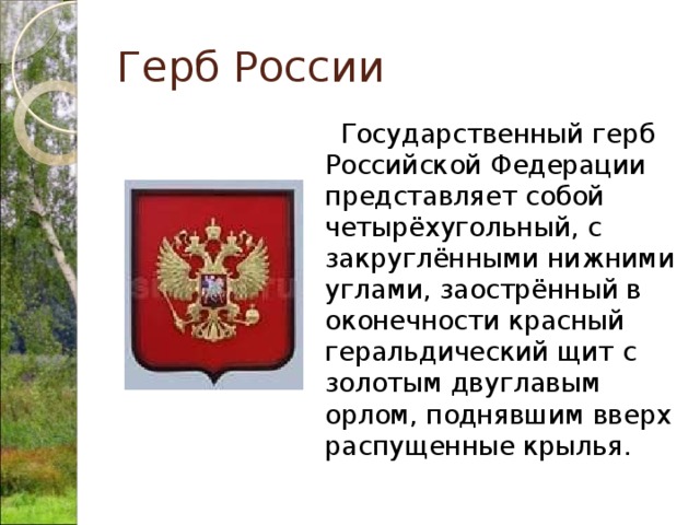 Герб России  Государственный герб Российской Федерации представляет собой четырёхугольный, с закруглёнными нижними углами, заострённый в оконечности красный геральдический щит с золотым двуглавым орлом, поднявшим вверх распущенные крылья. 