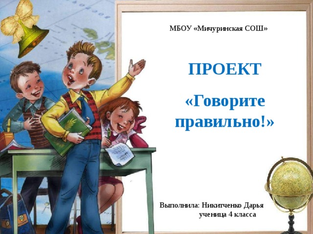 МБОУ «Мичуринская СОШ» ПРОЕКТ «Говорите правильно!» Выполнила: Никитченко Дарья  ученица 4 класса 