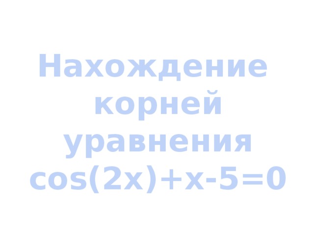 Нахождение корней уравнения cos(2x)+x-5=0 