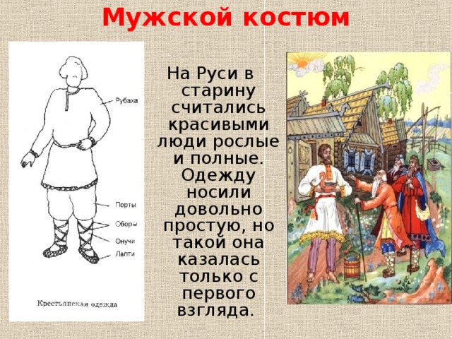 Мужской костюм   На Руси в старину считались красивыми люди рослые и полные. Одежду носили довольно простую, но такой она казалась только с первого взгляда.  