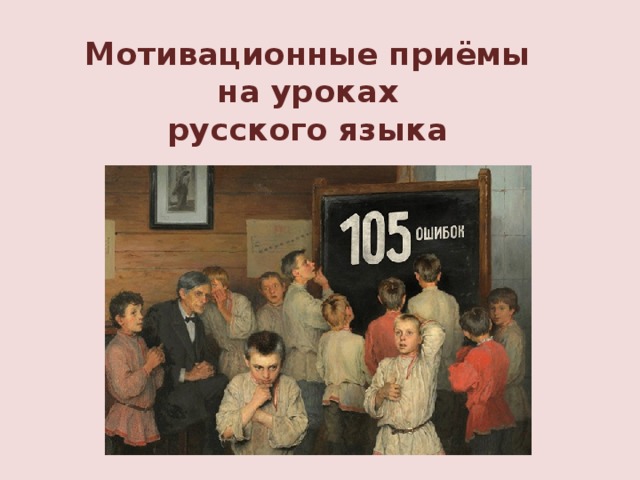 Мотивационные приёмы  на уроках  русского языка 