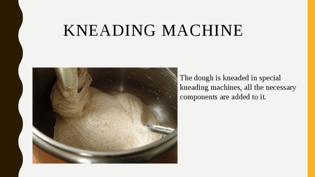 KNEADING MACHINE The dough is kneaded in special kneading machines, all the necessary components are added to it. 