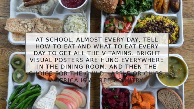 At school, almost every day, tell how to eat and what to eat every day to get all the vitamins. Bright visual posters are hung everywhere in the dining room. And then the choice for the child - Apple or chips. America is a free country. 