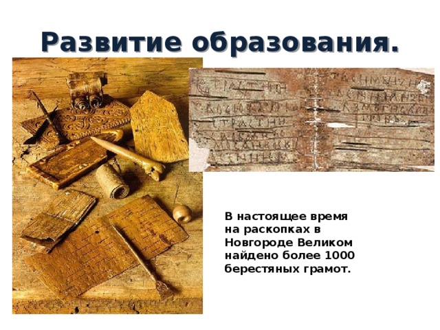 Развитие образования. В настоящее время на раскопках в Новгороде Великом найдено более 1000 берестяных грамот. 