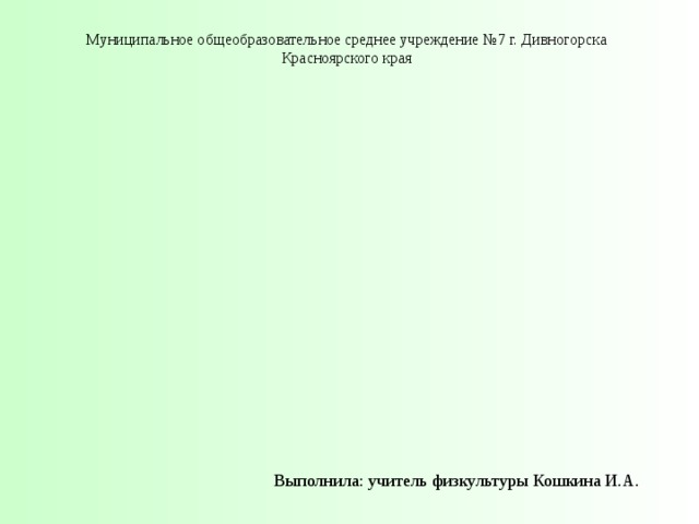 Муниципальное общеобразовательное среднее учреждение №7 г. Дивногорска Красноярского края Выполнила: учитель физкультуры Кошкина И.А. 