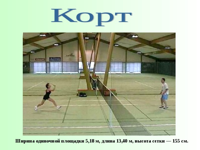 Ширина одиночной площадки 5,18 м, длина 13,40 м, высота сетки — 155 см.    
