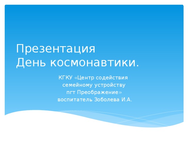 Презентация  День космонавтики. КГКУ «Центр содействия семейному устройству пгт Преображение»  воспитатель Зоболева И.А. 