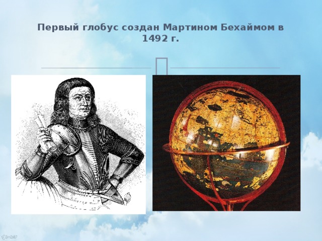 Первый глобус создан Мартином Бехаймом в 1492 г.