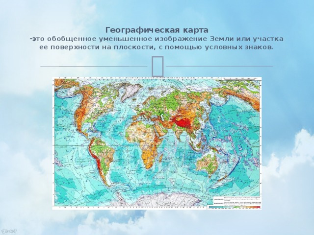Географическая карта  -это обобщенное уменьшенное изображение Земли или участка ее поверхности на плоскости, с помощью условных знаков.