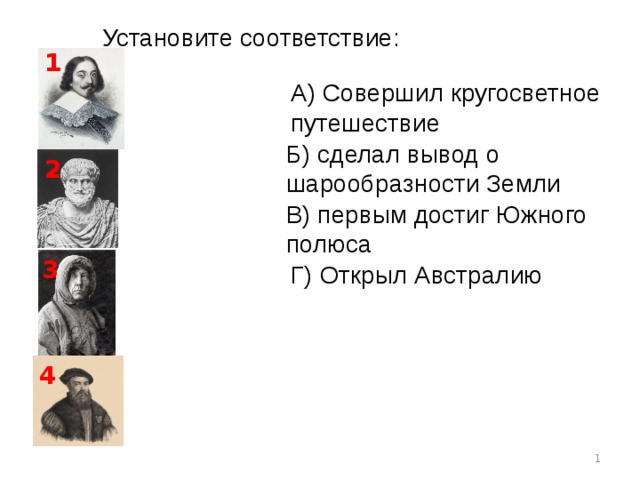 Установите соответствие: 1 A) Совершил кругосветное путешествие Б) сделал вывод о шарообразности Земли 2 В) первым достиг Южного полюса 3 Г) Открыл Австралию 4