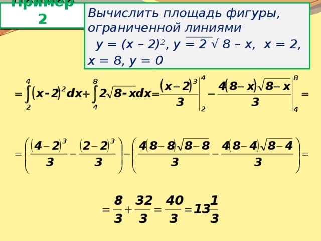 Пример 2 Вычислить площадь фигуры, ограниченной линиями  y = (x – 2) 2 , y = 2 √ 8 – x, х = 2, х = 8, у = 0 