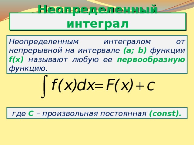 Неопределенный интеграл Неопределенным интегралом от непрерывной на интервале (a; b) функции f(x) называют любую ее первообразную функцию. где  С  – произвольная постоянная (const). 