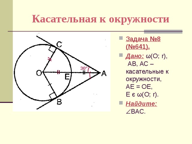 Касательная к окружности Задача №8 (№641). Дано:  ω(О; r),  АВ, АС – касательные к окружности, АЕ = ОЕ, Е є ω(О; r). Найдите:   BАC. 30  