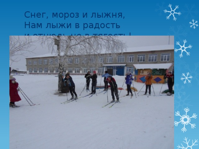 Снег, мороз и лыжня,  Нам лыжи в радость  и отнюдь не в тягость! 