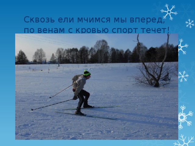 Сквозь ели мчимся мы вперед,  по венам с кровью спорт течет! 