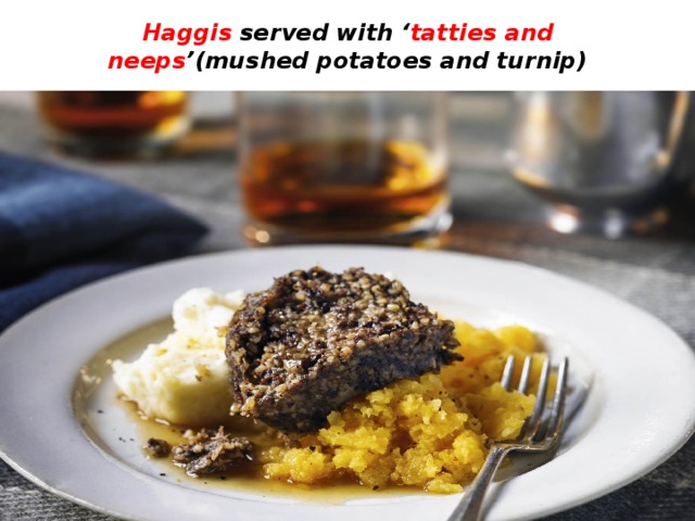 Haggis served with ‘ tatties and neeps ’(mushed potatoes and turnip) 