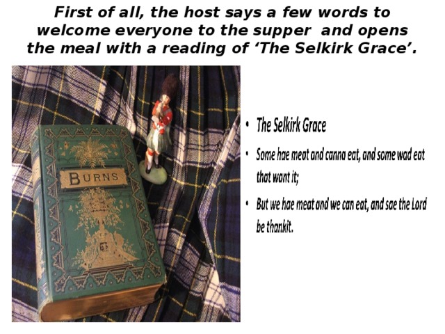 First of all, the host says a few words to welcome everyone to the supper and opens the meal with a reading of ‘The Selkirk Grace’. 