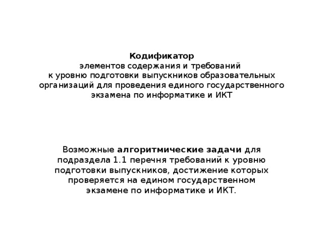 Кодификатор  элементов содержания и требований  к уровню подготовки выпускников образовательных организаций для проведения единого государственного экзамена по информатике и ИКТ Возможные алгоритмические задачи для подраздела 1.1 перечня требований к уровню подготовки выпускников, достижение которых проверяется на едином государственном экзамене по информатике и ИКТ. 