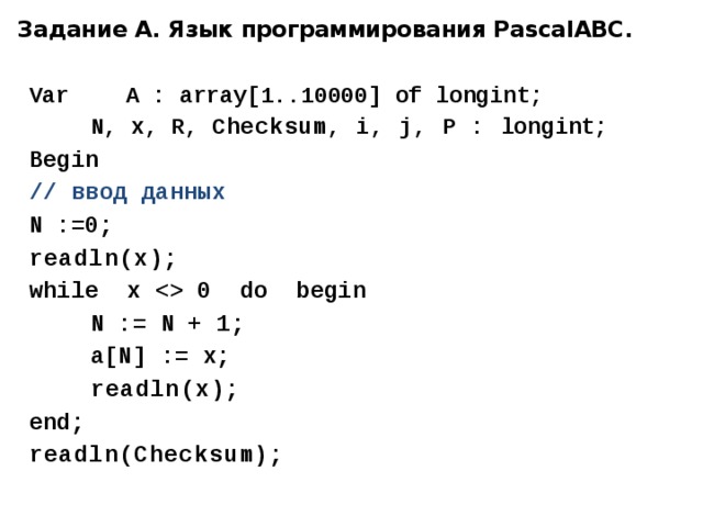 Задание А. Язык программирования PascalABC . Var  A : array[1..10000] of longint;   N, x, R, Checksum, i, j, P : longint; Begin // ввод данных N :=0; readln(х); while x  0 do begin   N := N + 1;   a[N] := x;    readln(х); end; readln(Checksum);  