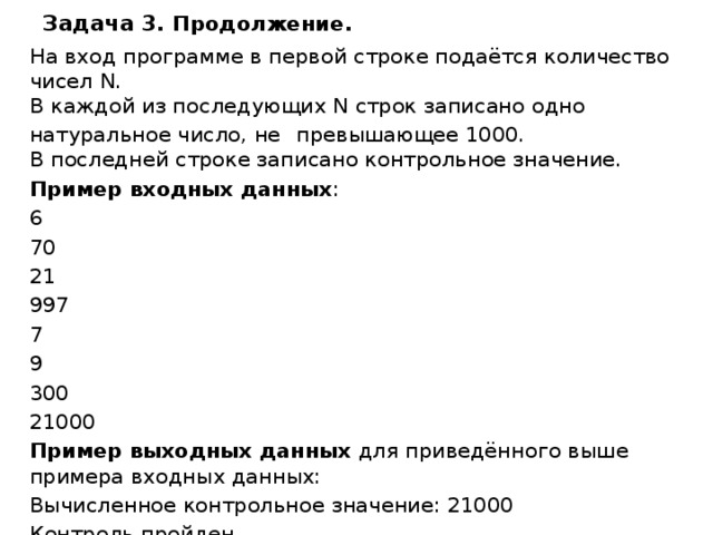 Задача 3. Продолжение . На вход программе в первой строке подаётся количество чисел N.  В каждой из последующих N строк записано одно натуральное число, не   превышающее 1000.  В последней строке записано контрольное значение. Пример входных данных : 6 70 21 997 7 9 300 21000 Пример выходных данных для приведённого выше примера входных данных: Вычисленное контрольное значение: 21000 Контроль пройден 