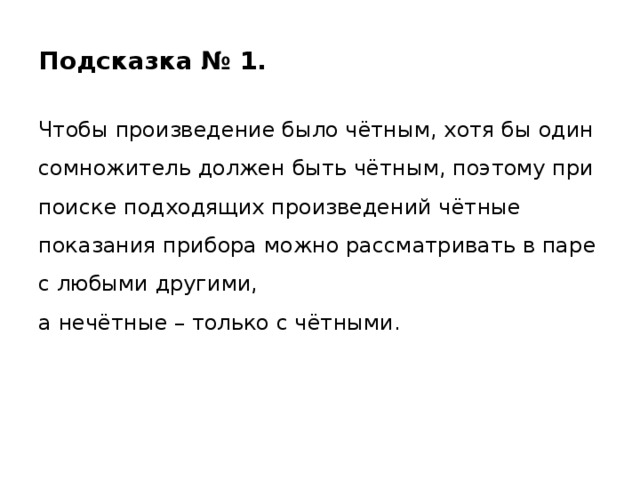 Подсказка № 1. Чтобы произведение было чётным, хотя бы один сомножитель должен быть чётным, поэтому при поиске подходящих произведений чётные показания прибора можно рассматривать в паре с любыми другими,  а нечётные – только с чётными. 