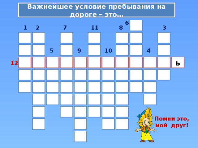 Важнейшее условие пребывания на дороге – это… 6 11 7 8 2 3 1 10 5 9 4 ь 12 Помни это, мой друг! 